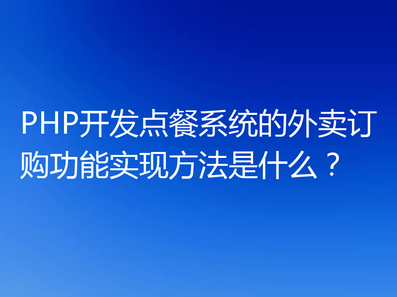 PHP开发点餐系统的外卖订购功能实现方法是什么?