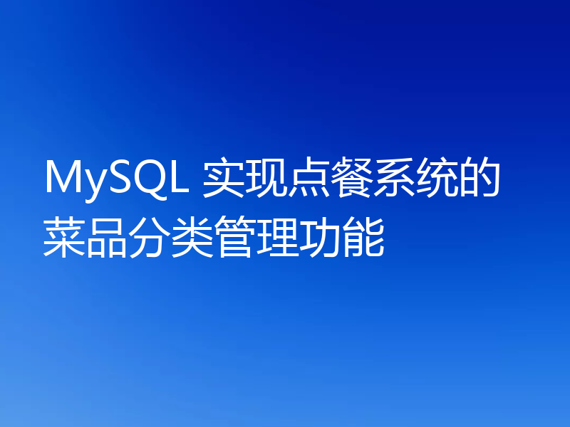 MySQL 实现点餐系统的菜品分类管理功能