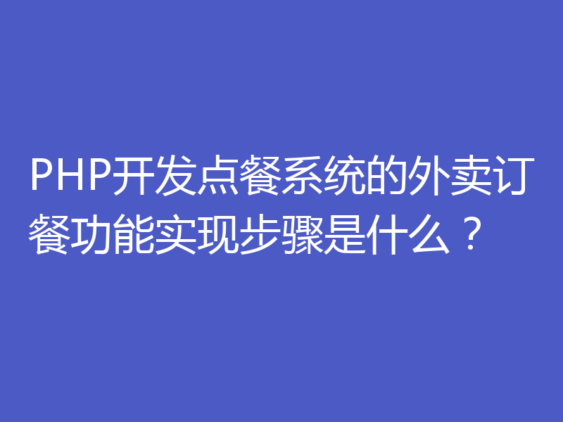 PHP开发点餐系统的外卖订餐功能实现步骤是什么?