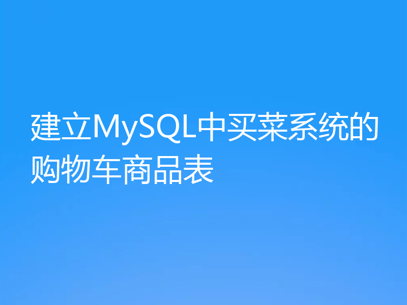 建立MySQL中买菜系统的购物车商品表