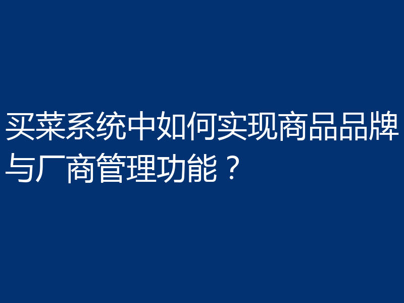 买菜系统中如何实现商品品牌与厂商管理功能?