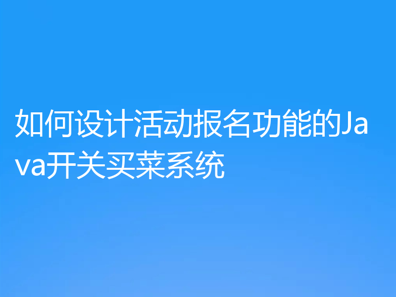 如何设计活动报名功能的Java开关买菜系统