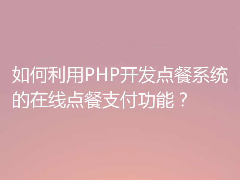 如何利用PHP开发点餐系统的在线点餐支付功能?