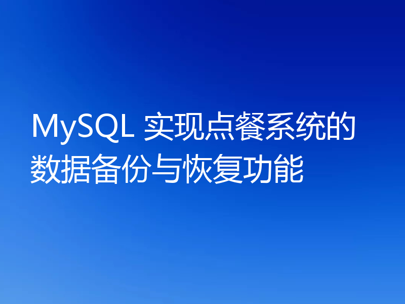 MySQL 实现点餐系统的数据备份与恢复功能