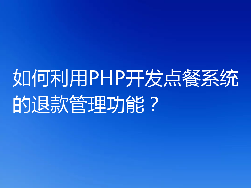 如何利用PHP开发点餐系统的退款管理功能?