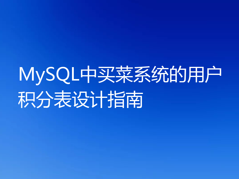 MySQL中买菜系统的用户积分表设计指南