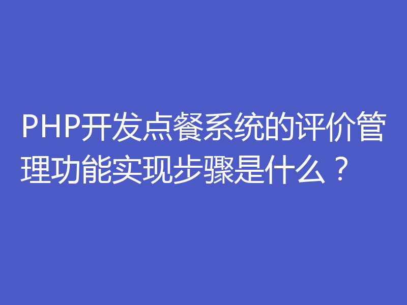 PHP开发点餐系统的评价管理功能实现步骤是什么?