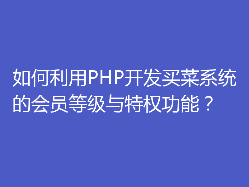 如何利用PHP开发买菜系统的会员等级与特权功能?