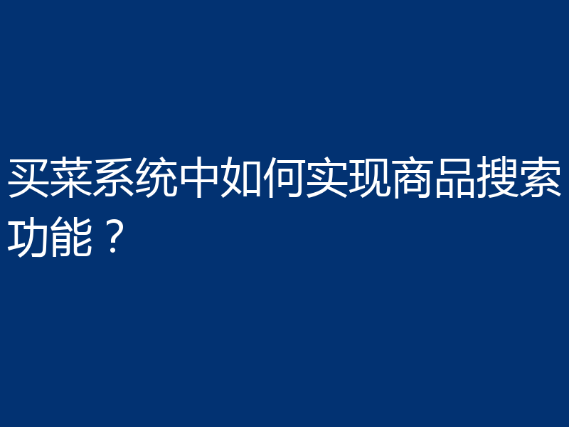 买菜系统中如何实现商品搜索功能?
