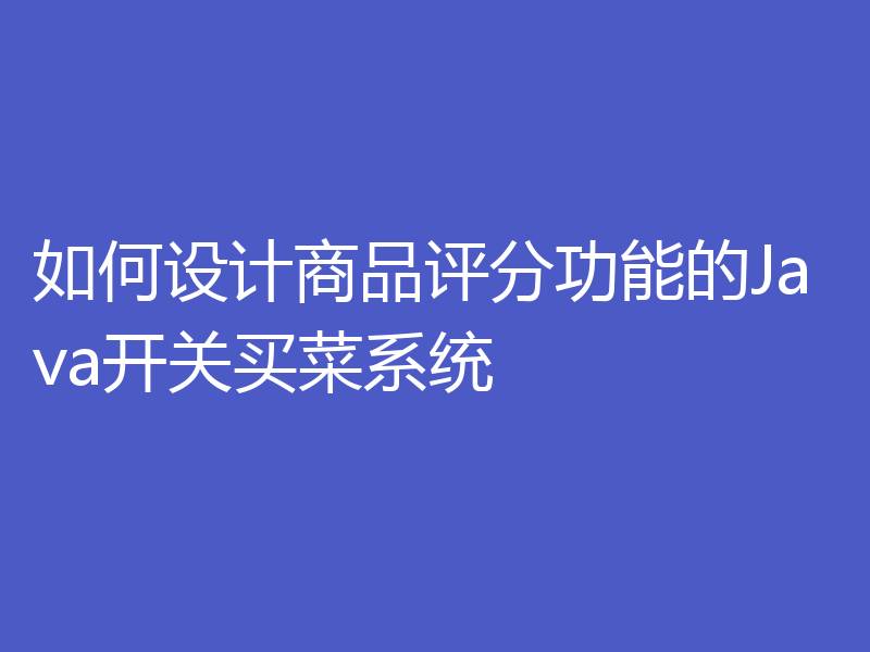 如何设计商品评分功能的Java开关买菜系统