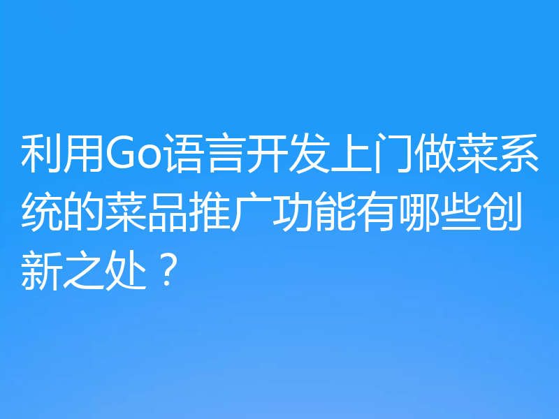 利用Go语言开发上门做菜系统的菜品推广功能有哪些创新之处?