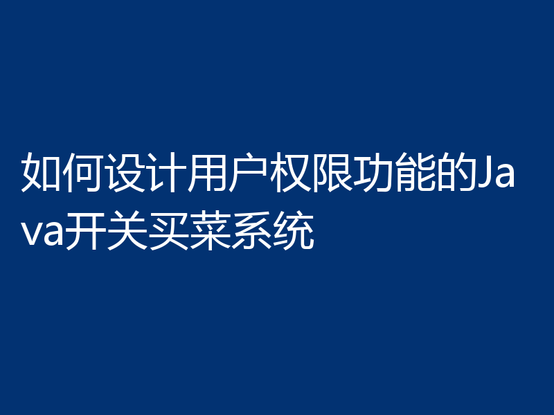 如何设计用户权限功能的Java开关买菜系统