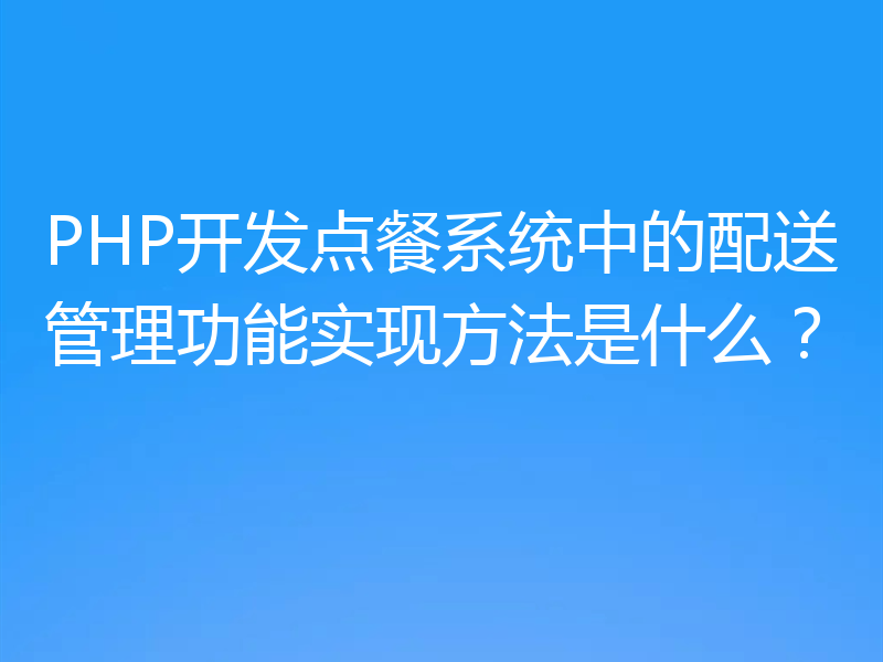 PHP开发点餐系统中的配送管理功能实现方法是什么？