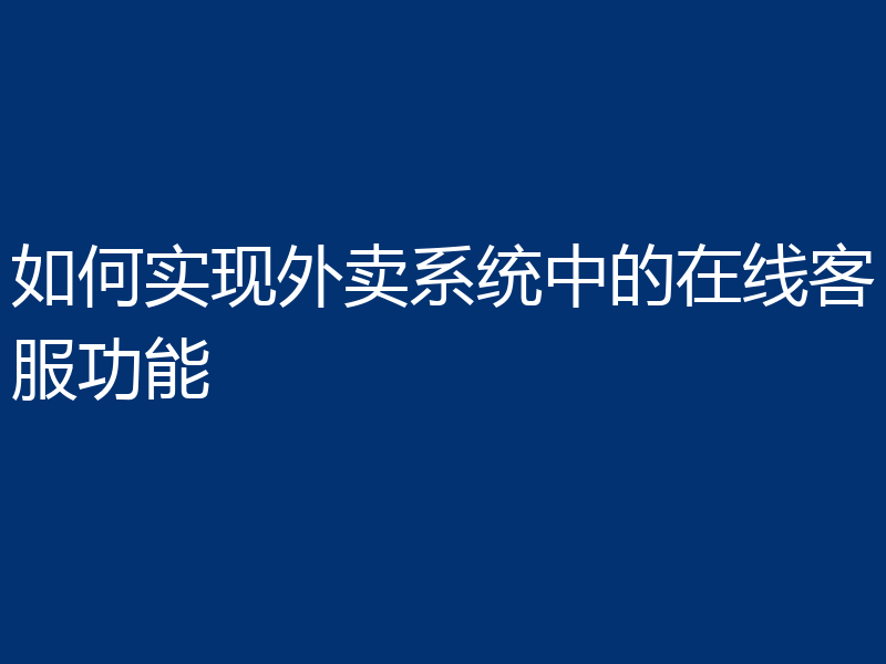 如何实现外卖系统中的在线客服功能