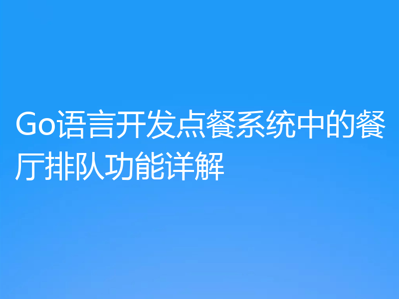 Go语言开发点餐系统中的餐厅排队功能详解