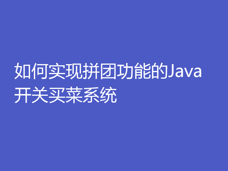 如何实现拼团功能的Java开关买菜系统