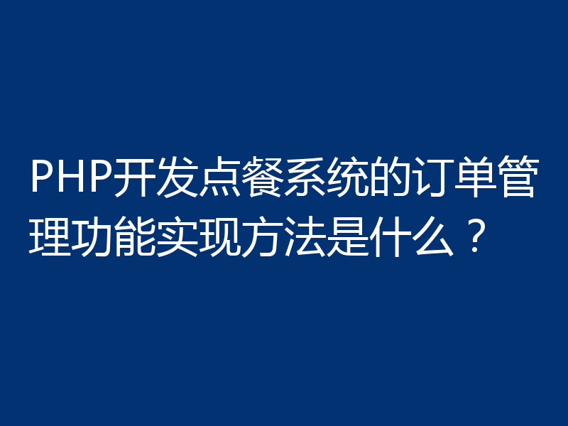 PHP开发点餐系统的订单管理功能实现方法是什么?