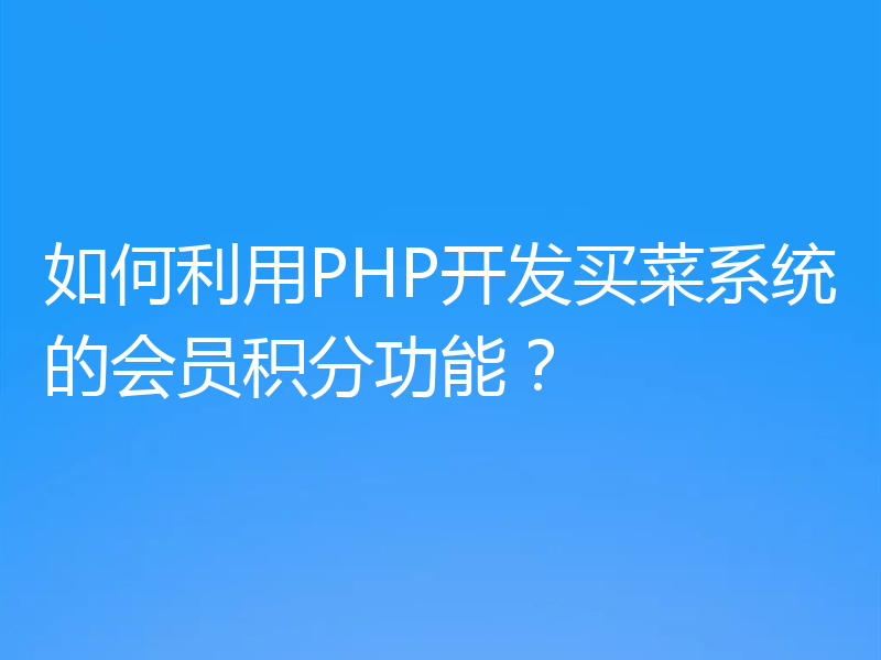 如何利用PHP开发买菜系统的会员积分功能?