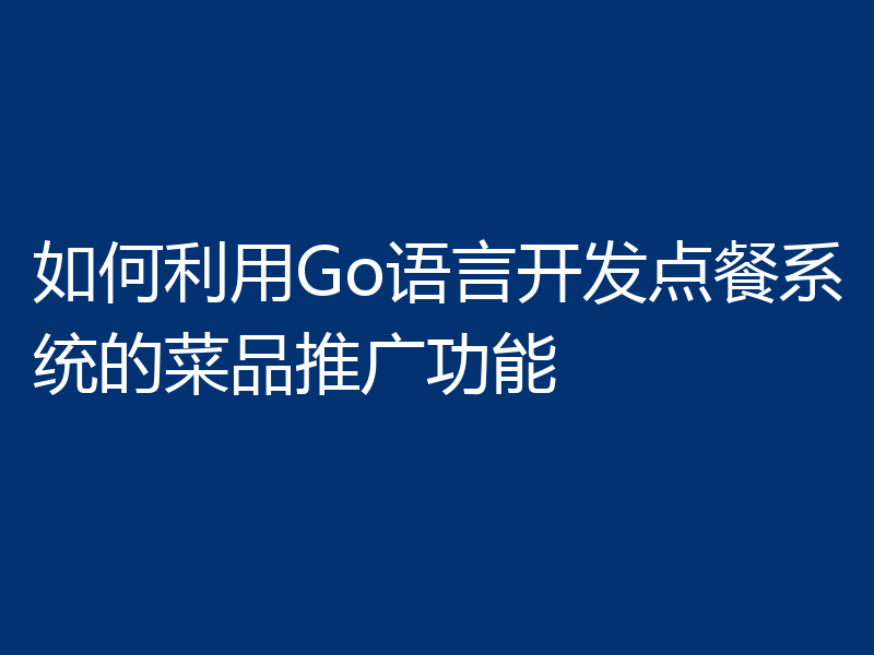如何利用Go语言开发点餐系统的菜品推广功能