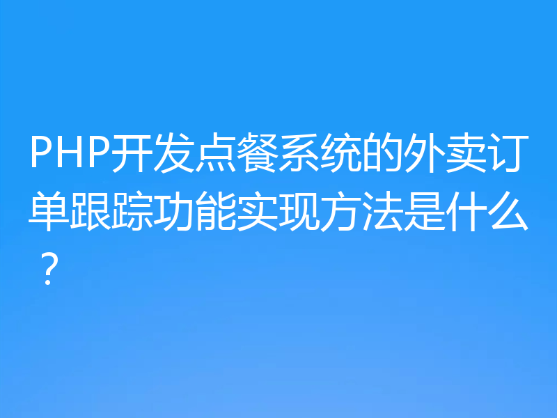 PHP开发点餐系统的外卖订单跟踪功能实现方法是什么？