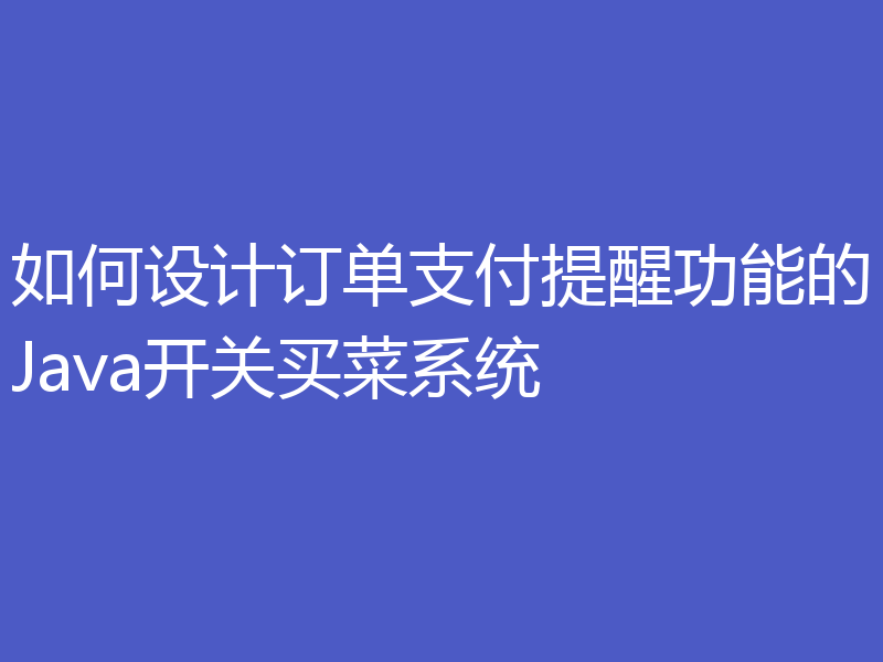 如何设计订单支付提醒功能的Java开关买菜系统