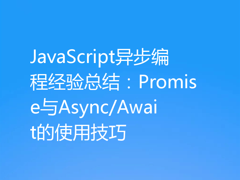 JavaScript异步编程经验总结:Promise与Async/Await的使用技巧