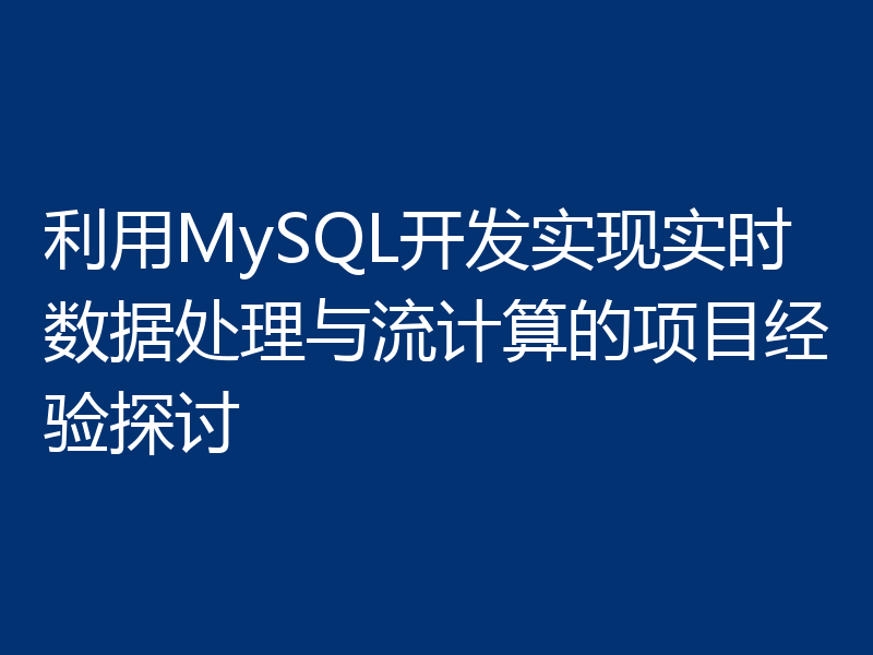 利用MySQL开发实现实时数据处理与流计算的项目经验探讨