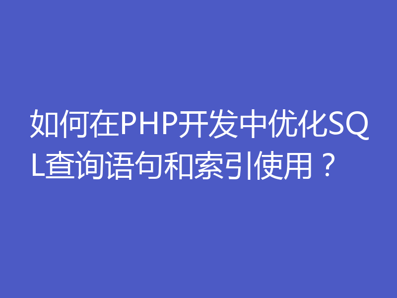 如何在PHP开发中优化SQL查询语句和索引使用?