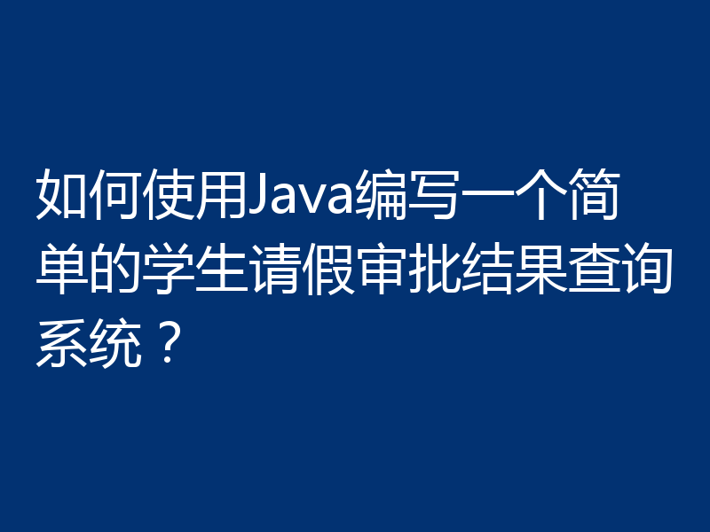 如何使用Java编写一个简单的学生请假审批结果查询系统?