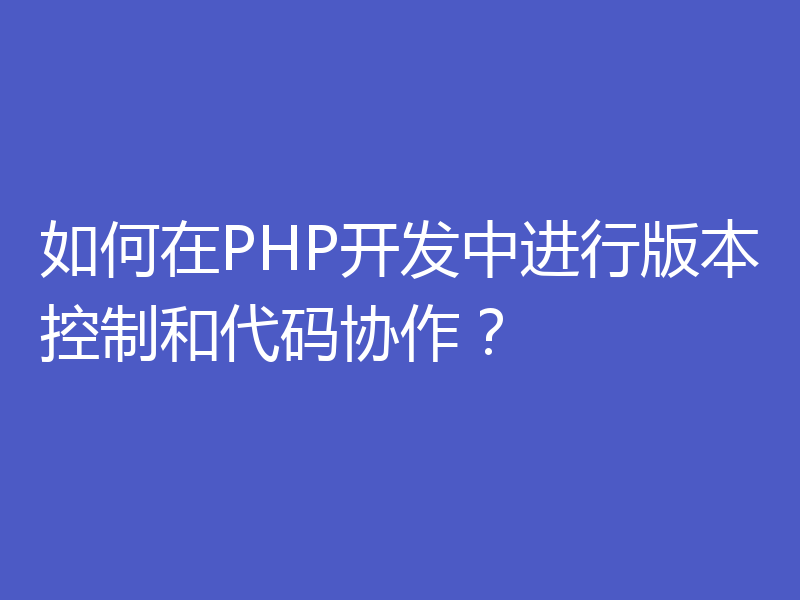 如何在PHP开发中进行版本控制和代码协作?