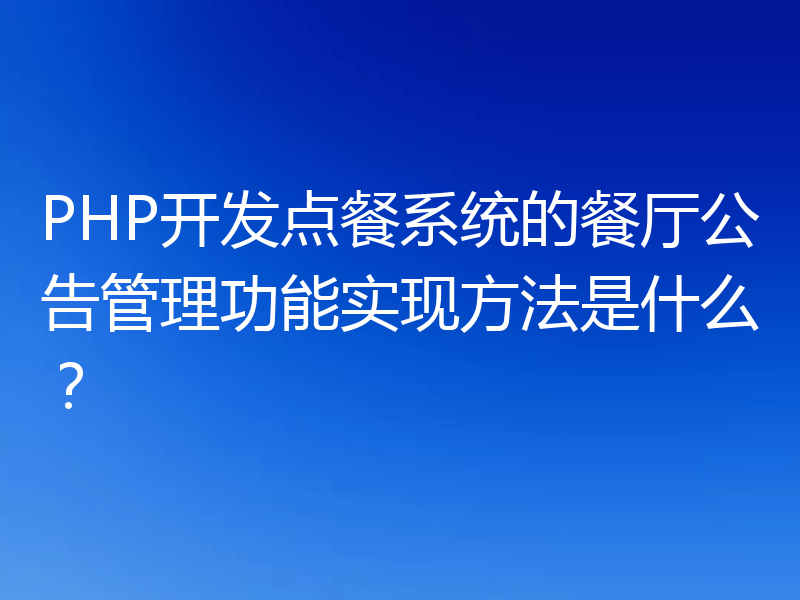 PHP开发点餐系统的餐厅公告管理功能实现方法是什么?