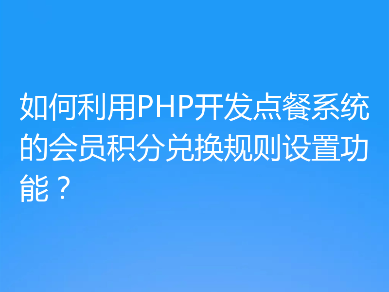 如何利用PHP开发点餐系统的会员积分兑换规则设置功能?