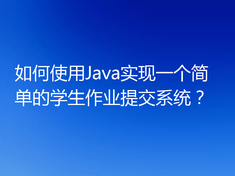 如何使用Java实现一个简单的学生作业提交系统?