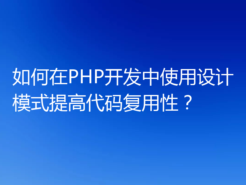如何在PHP开发中使用设计模式提高代码复用性?