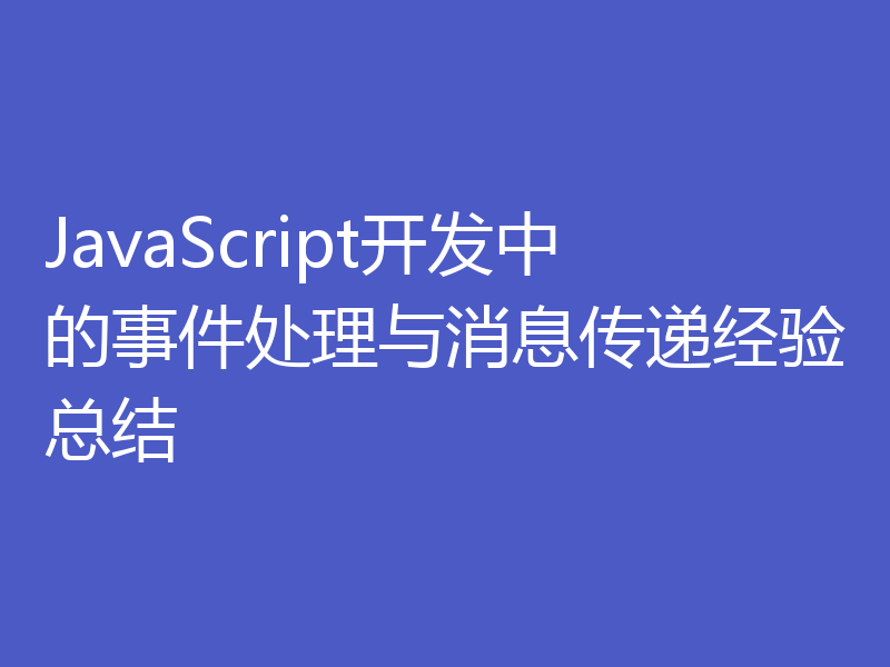 JavaScript开发中的事件处理与消息传递经验总结