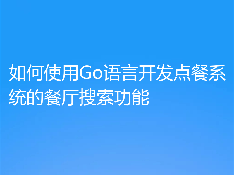 如何使用Go语言开发点餐系统的餐厅搜索功能