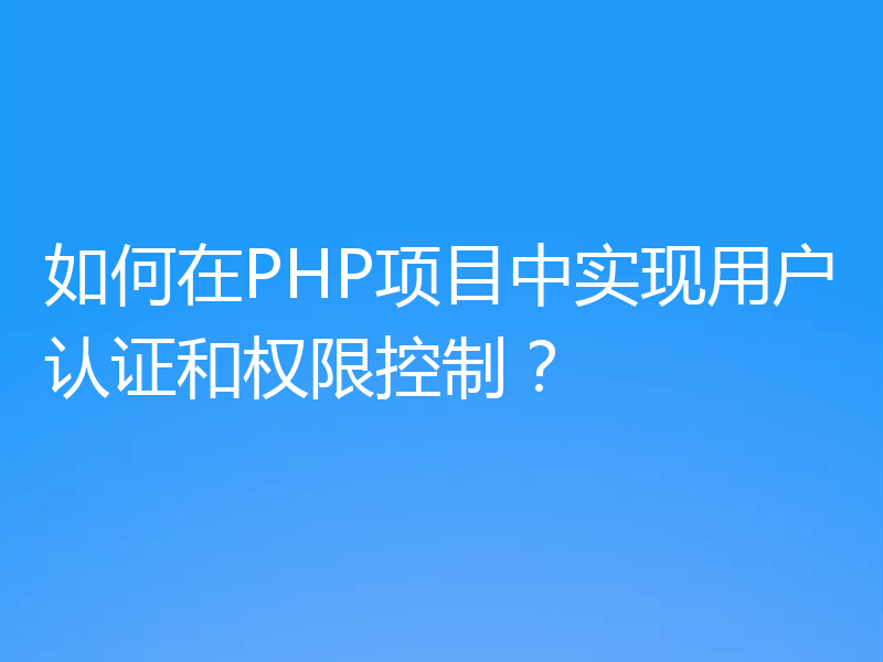 如何在PHP项目中实现用户认证和权限控制?