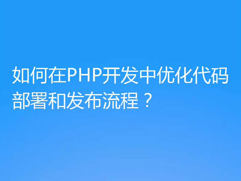 如何在PHP开发中优化代码部署和发布流程?