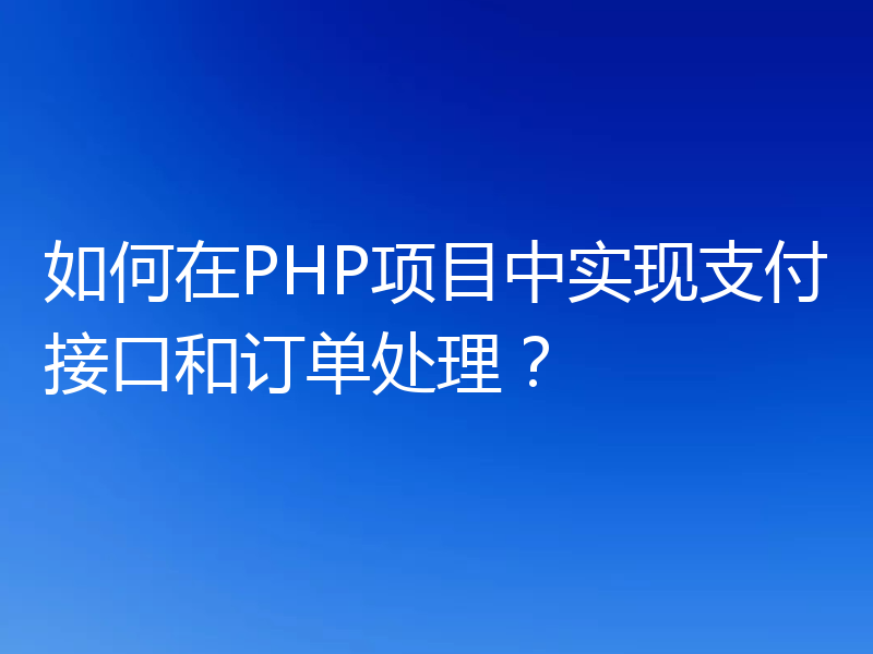如何在PHP项目中实现支付接口和订单处理?