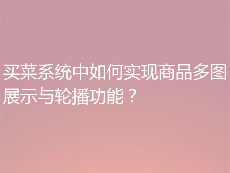 买菜系统中如何实现商品多图展示与轮播功能?