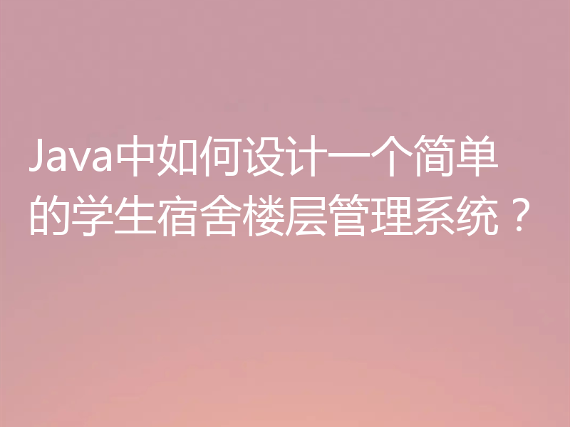 Java中如何设计一个简单的学生宿舍楼层管理系统?