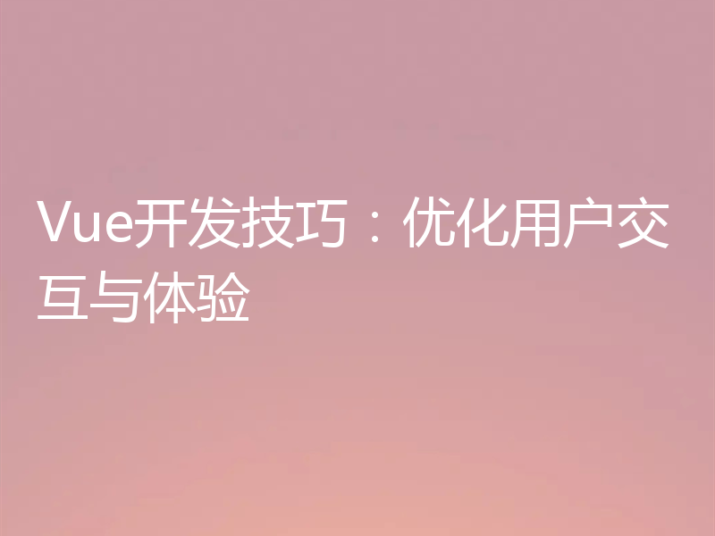 Vue开发技巧:优化用户交互与体验