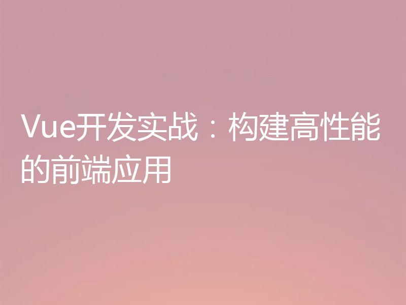 Vue开发实战:构建高性能的前端应用