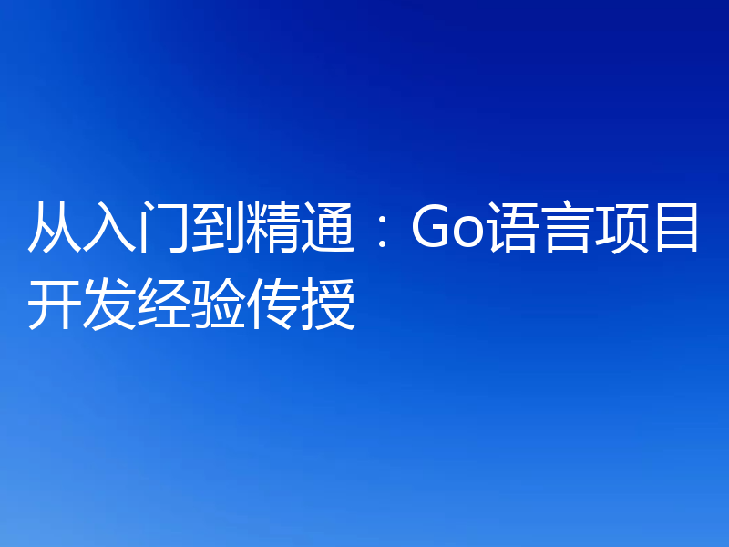 从入门到精通:Go语言项目开发经验传授
