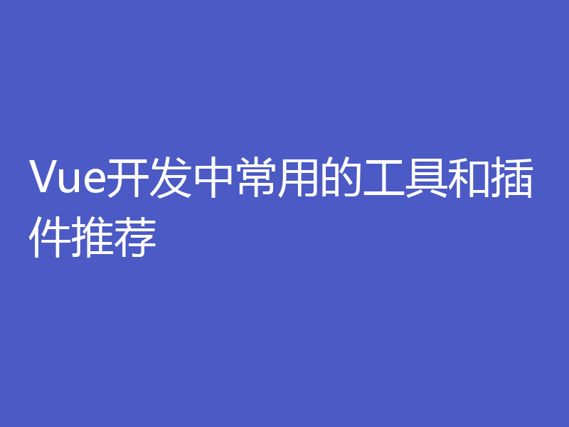 Vue开发中常用的工具和插件推荐