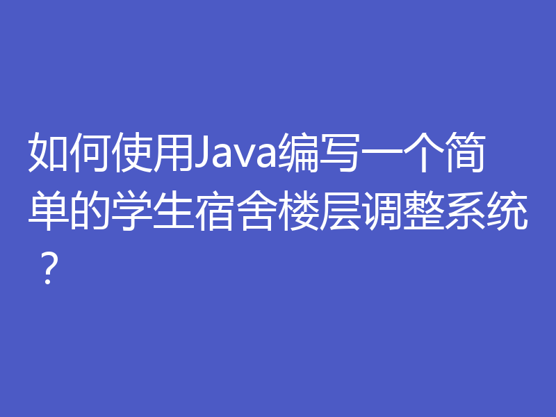 如何使用Java编写一个简单的学生宿舍楼层调整系统?