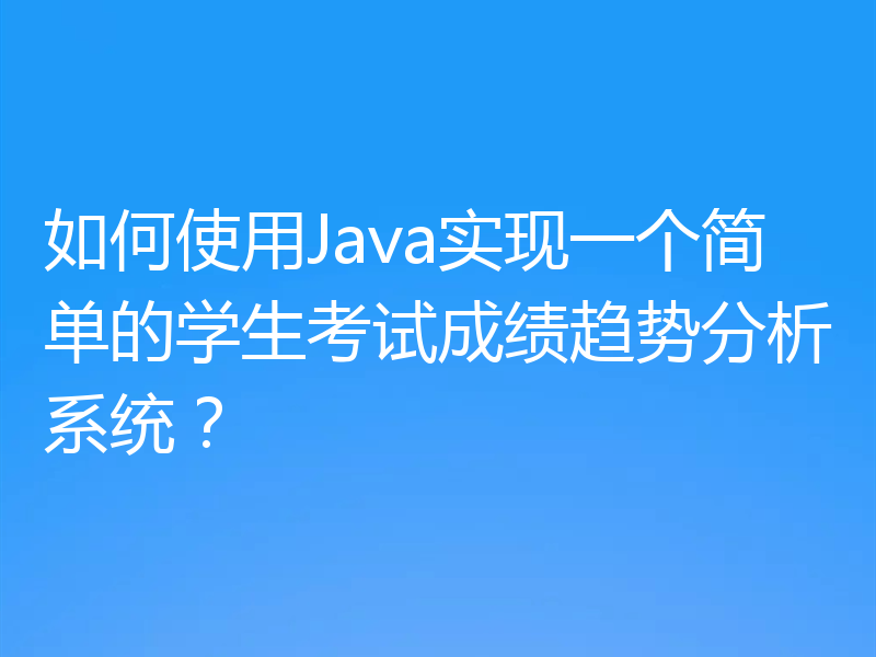 如何使用Java实现一个简单的学生考试成绩趋势分析系统?