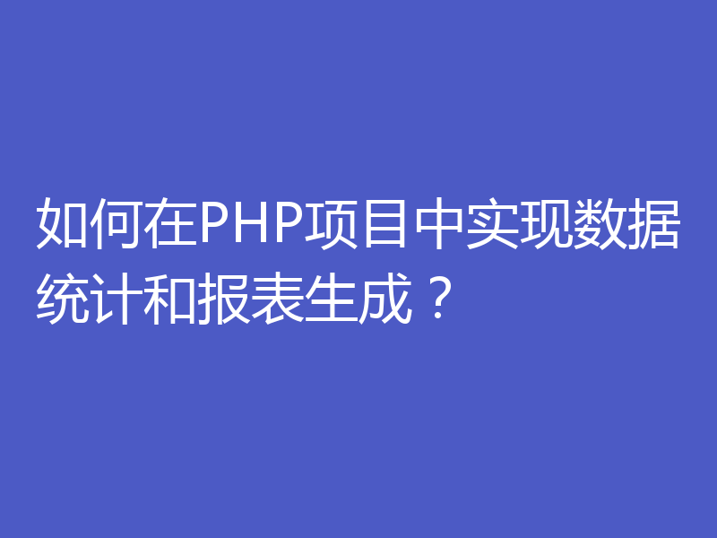 如何在PHP项目中实现数据统计和报表生成?