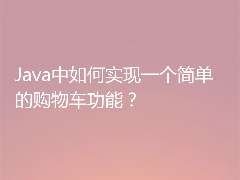 Java中如何实现一个简单的购物车功能?