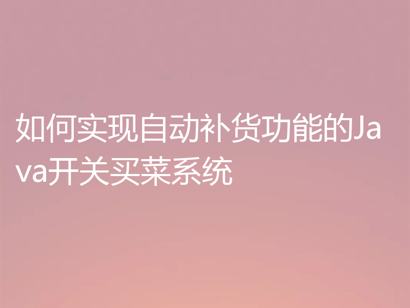如何实现自动补货功能的Java开关买菜系统